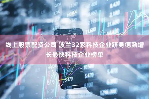 线上股票配资公司 波兰32家科技企业跻身德勤增长最快科技企业榜单