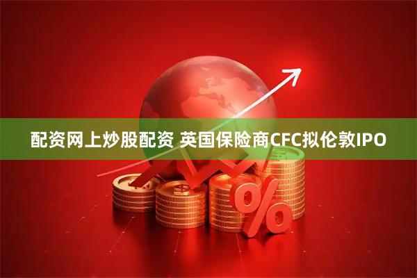 配资网上炒股配资 英国保险商CFC拟伦敦IPO