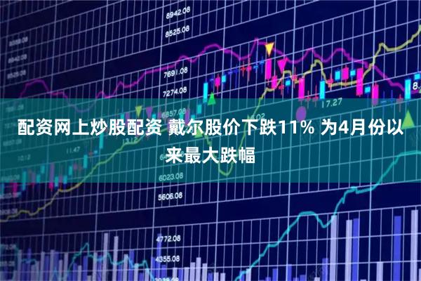 配资网上炒股配资 戴尔股价下跌11% 为4月份以来最大跌幅