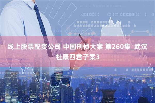 线上股票配资公司 中国刑侦大案 第260集_武汉杜康四君子案3