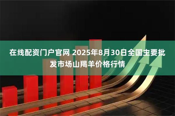 在线配资门户官网 2025年8月30日全国主要批发市场山羯羊价格行情