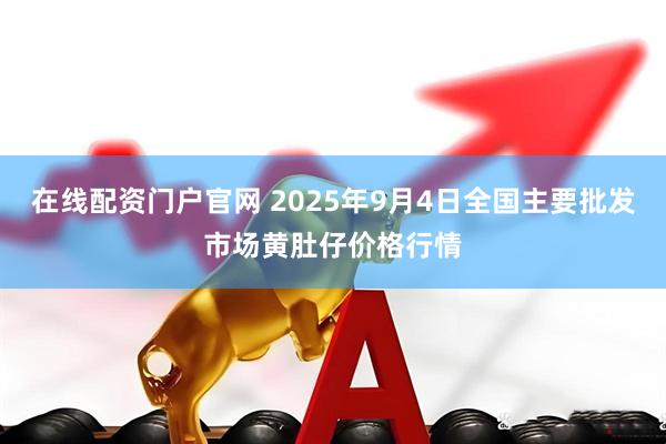 在线配资门户官网 2025年9月4日全国主要批发市场黄肚仔价格行情