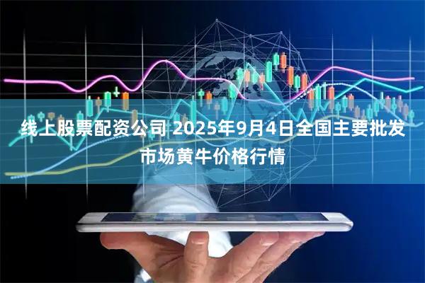 线上股票配资公司 2025年9月4日全国主要批发市场黄牛价格行情
