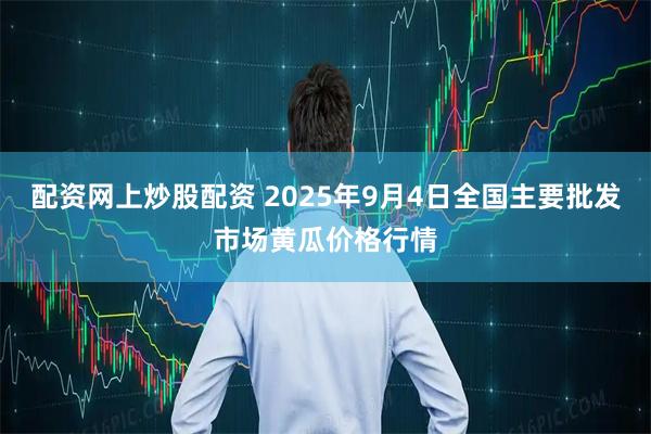 配资网上炒股配资 2025年9月4日全国主要批发市场黄瓜价格行情