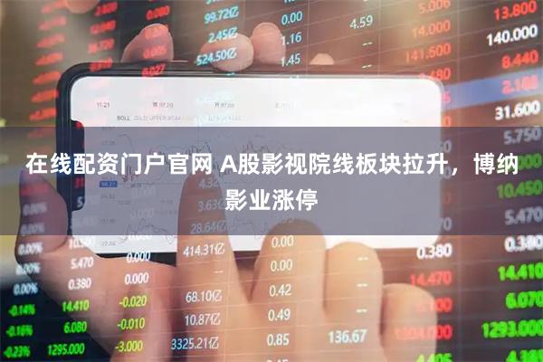 在线配资门户官网 A股影视院线板块拉升，博纳影业涨停