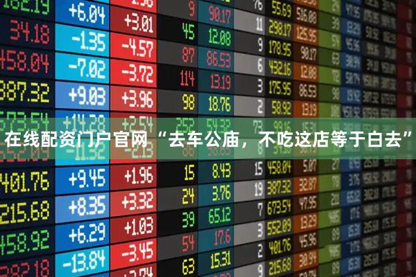 在线配资门户官网 “去车公庙,不吃这店等于白去”