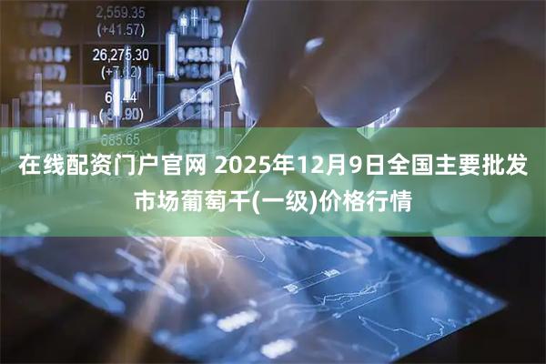 在线配资门户官网 2025年12月9日全国主要批发市场葡萄干(一级)价格行情