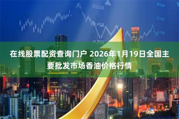 在线股票配资查询门户 2026年1月19日全国主要批发市场香油价格行情