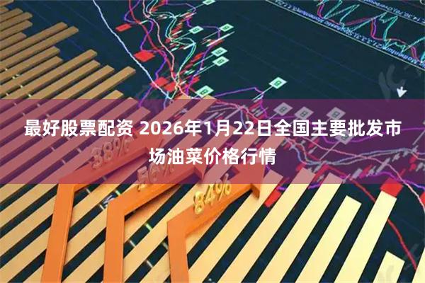 最好股票配资 2026年1月22日全国主要批发市场油菜价格行情