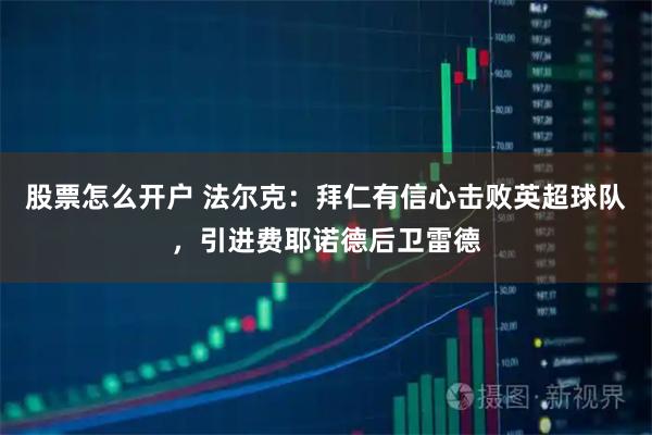 股票怎么开户 法尔克：拜仁有信心击败英超球队，引进费耶诺德后卫雷德