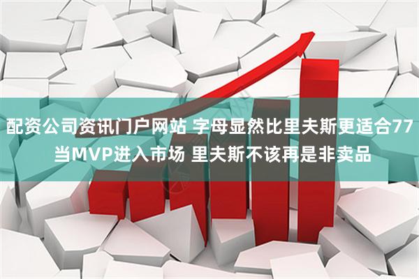 配资公司资讯门户网站 字母显然比里夫斯更适合77 当MVP进入市场 里夫斯不该再是非卖品