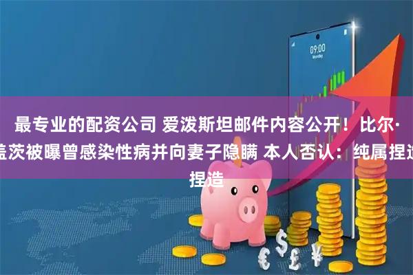 最专业的配资公司 爱泼斯坦邮件内容公开！比尔·盖茨被曝曾感染性病并向妻子隐瞒 本人否认：纯属捏造