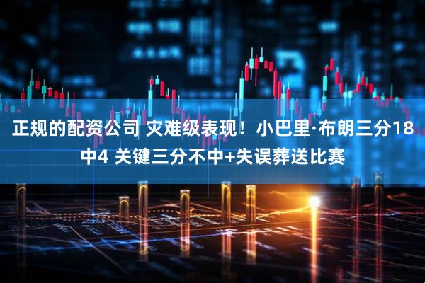 正规的配资公司 灾难级表现！小巴里·布朗三分18中4 关键三分不中+失误葬送比赛