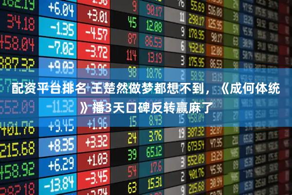 配资平台排名 王楚然做梦都想不到，《成何体统》播3天口碑反转赢麻了