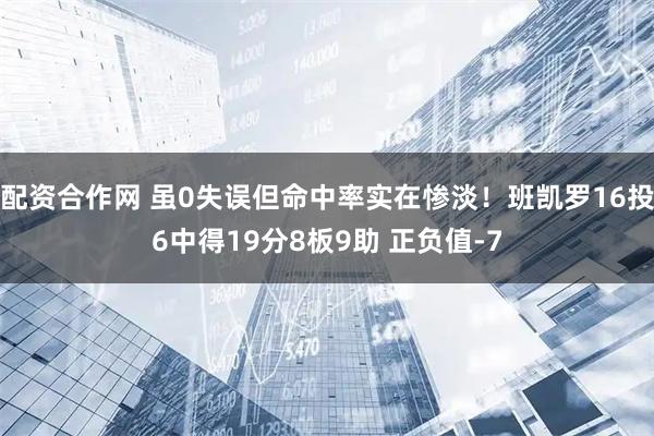 配资合作网 虽0失误但命中率实在惨淡！班凯罗16投6中得19分8板9助 正负值-7