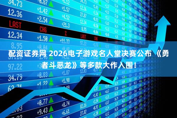 配资证券网 2026电子游戏名人堂决赛公布 《勇者斗恶龙》等多款大作入围！