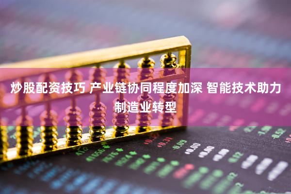 炒股配资技巧 产业链协同程度加深 智能技术助力制造业转型