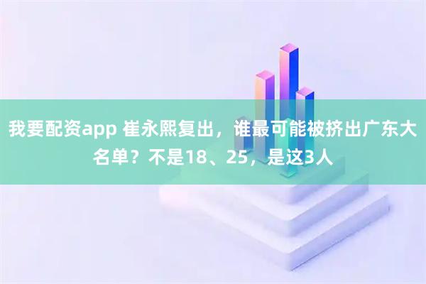 我要配资app 崔永熙复出,谁最可能被挤出广东大名单?不是18、25,是这3人