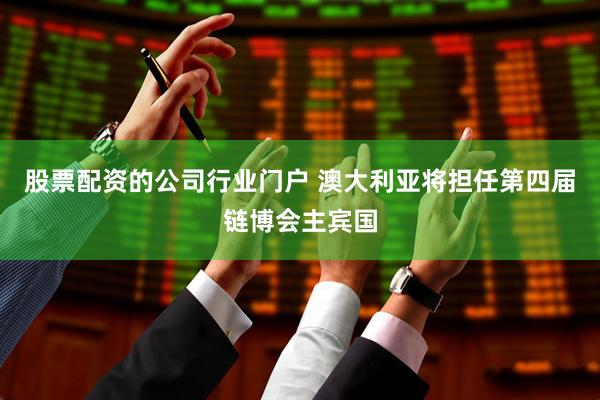 股票配资的公司行业门户 澳大利亚将担任第四届链博会主宾国