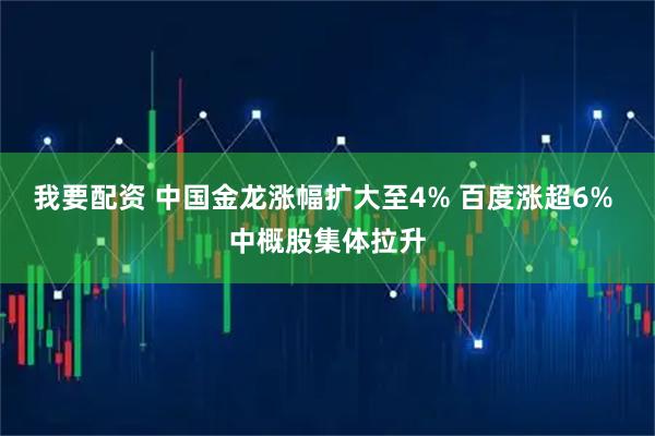 我要配资 中国金龙涨幅扩大至4% 百度涨超6% 中概股集体拉升