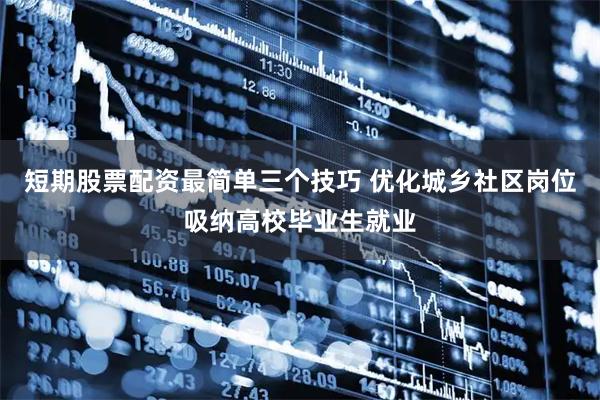 短期股票配资最简单三个技巧 优化城乡社区岗位吸纳高校毕业生就业