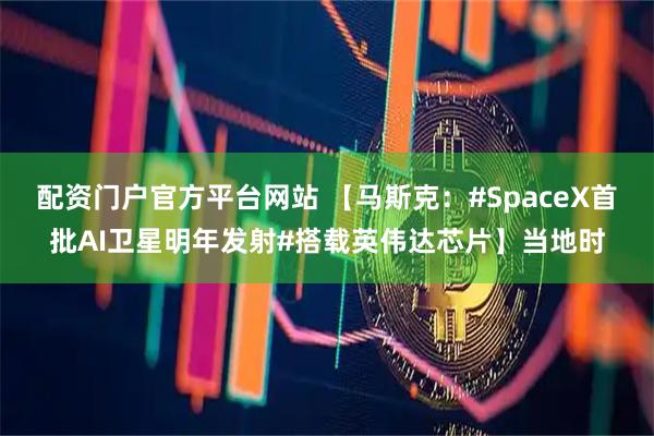 配资门户官方平台网站 【马斯克：#SpaceX首批AI卫星明年发射#搭载英伟达芯片】当地时